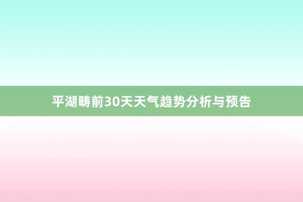 平湖畴前30天天气趋势分析与预告