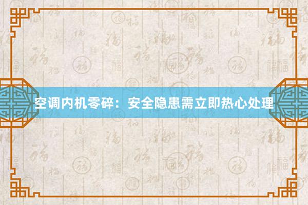 空调内机零碎：安全隐患需立即热心处理