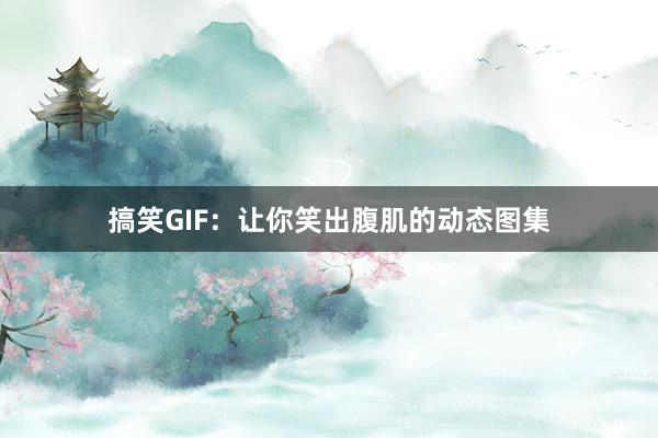 搞笑GIF：让你笑出腹肌的动态图集